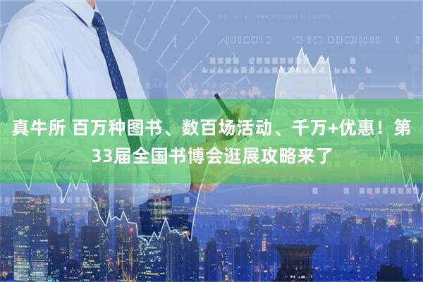 真牛所 百万种图书、数百场活动、千万+优惠！第33届全国书博会逛展攻略来了