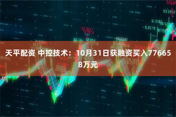 天平配资 中控技术：10月31日获融资买入776658万元